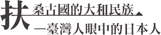 扶桑古國的大和民族 — 臺灣人眼中的日本人